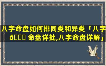 八字命盘如何排同类和异类「八字 🐒 命盘详批,八字命盘详解」